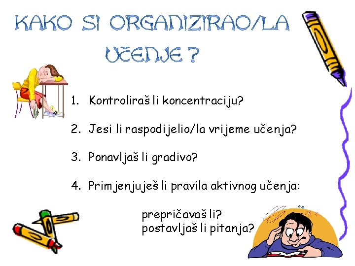 1. Kontroliraš li koncentraciju? 2. Jesi li raspodijelio/la vrijeme učenja? 3. Ponavljaš li gradivo?