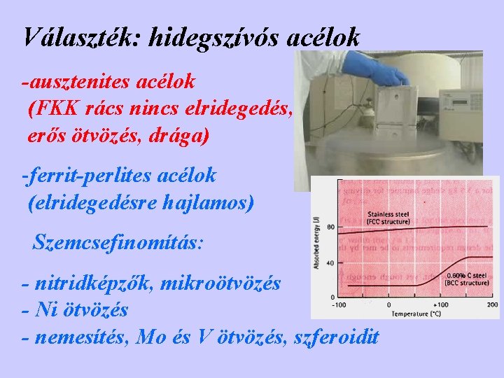 Választék: hidegszívós acélok -ausztenites acélok (FKK rács nincs elridegedés, erős ötvözés, drága) -ferrit-perlites acélok