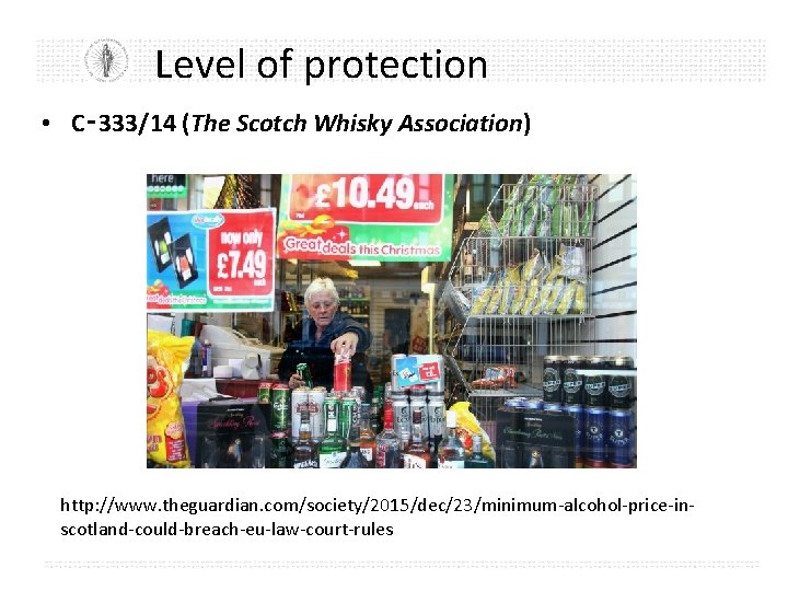 Level of protection • C‑ 333/14 (The Scotch Whisky Association) http: //www. theguardian. com/society/2015/dec/23/minimum-alcohol-price-inscotland-could-breach-eu-law-court-rules