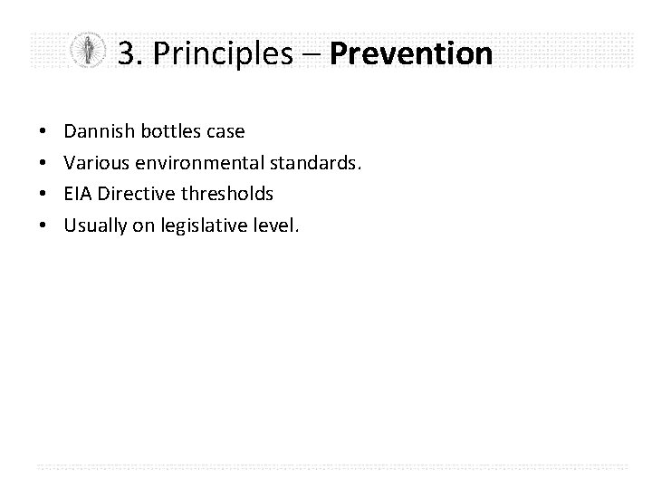 3. Principles – Prevention • • Dannish bottles case Various environmental standards. EIA Directive