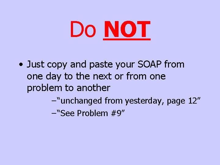 Do NOT • Just copy and paste your SOAP from one day to the