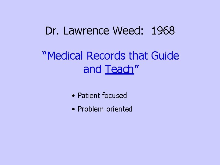 Dr. Lawrence Weed: 1968 “Medical Records that Guide and Teach” • Patient focused •