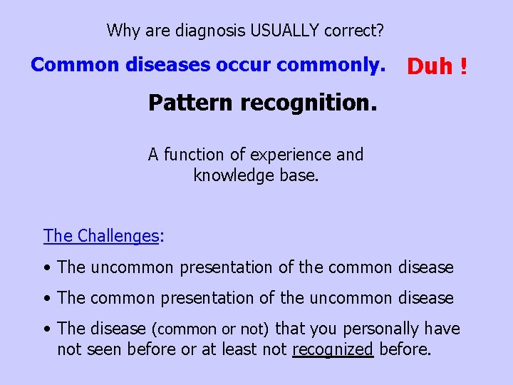 Why are diagnosis USUALLY correct? Common diseases occur commonly. Duh ! Pattern recognition. A