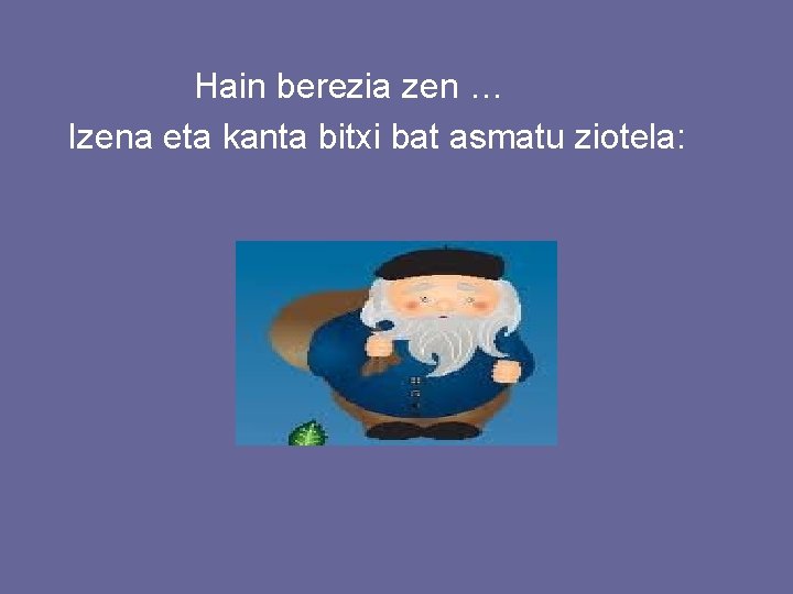 Hain berezia zen … Izena eta kanta bitxi bat asmatu ziotela: 