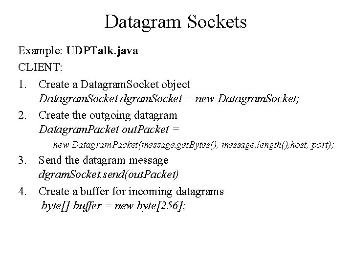 Datagram Sockets Example: UDPTalk. java CLIENT: 1. Create a Datagram. Socket object Datagram. Socket Datagram Sockets Example: UDPTalk. java CLIENT: 1. Create a Datagram. Socket object Datagram. Socket