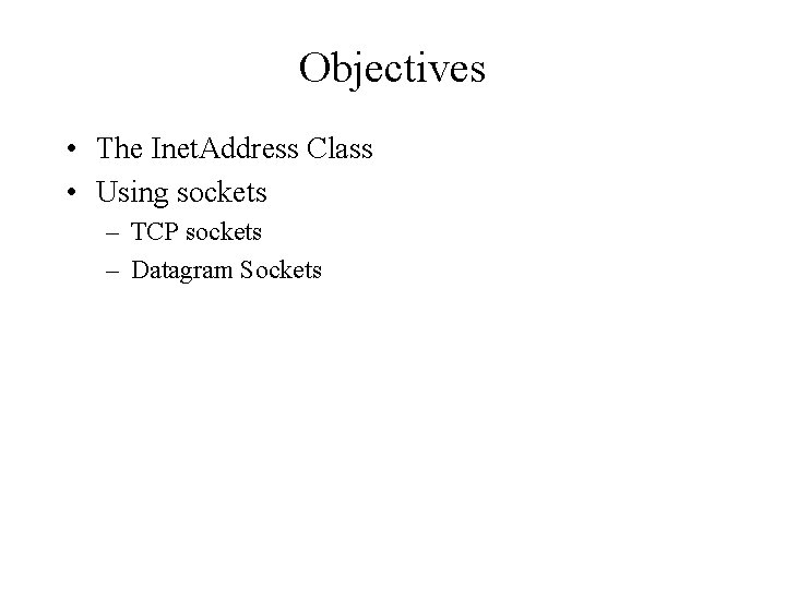 Objectives • The Inet. Address Class • Using sockets – TCP sockets – Datagram Objectives • The Inet. Address Class • Using sockets – TCP sockets – Datagram