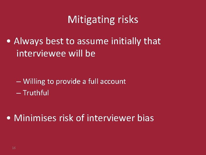 Mitigating risks • Always best to assume initially that interviewee will be – Willing