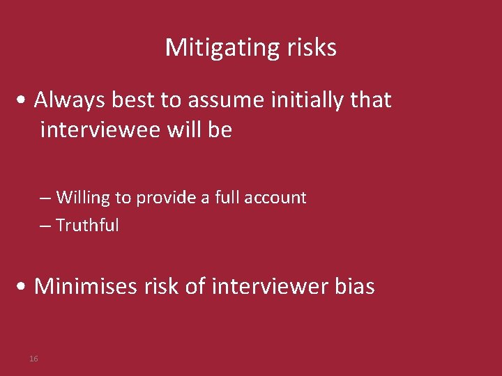 Mitigating risks • Always best to assume initially that interviewee will be – Willing