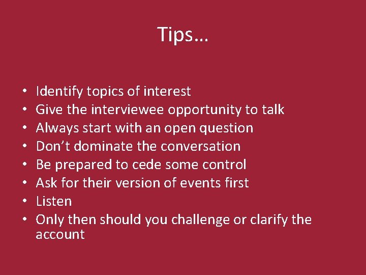 Tips… • • Identify topics of interest Give the interviewee opportunity to talk Always