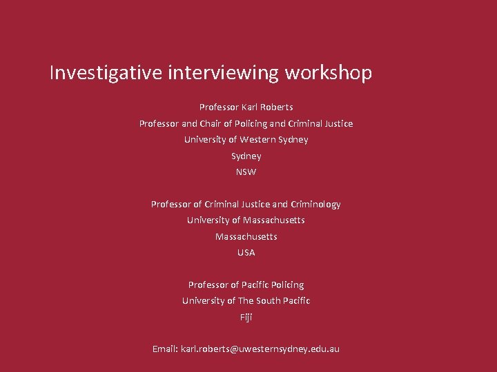 Investigative interviewing workshop Professor Karl Roberts Professor and Chair of Policing and Criminal Justice