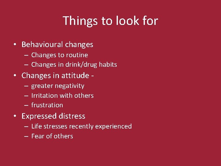 Things to look for • Behavioural changes – Changes to routine – Changes in