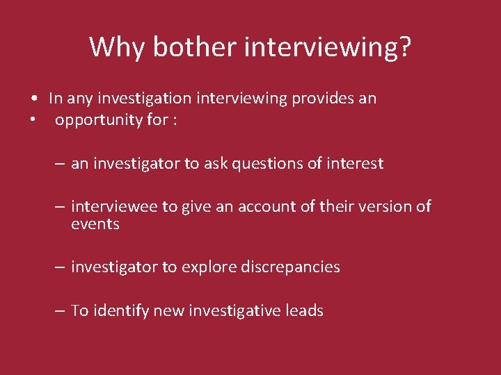 Why bother interviewing? • In any investigation interviewing provides an • opportunity for :