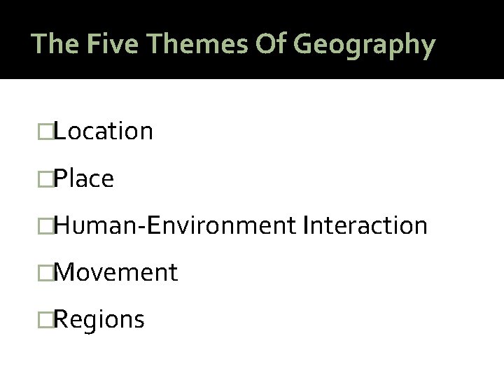 The Five Themes Of Geography �Location �Place �Human-Environment Interaction �Movement �Regions 