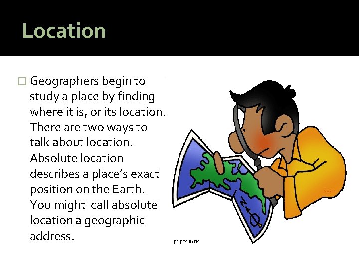 Location � Geographers begin to study a place by finding where it is, or