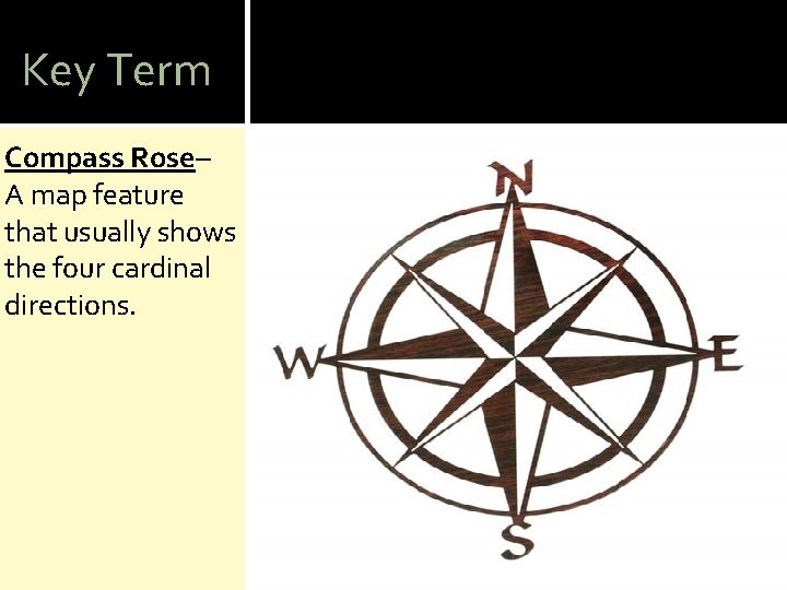 Key Term Compass Rose– A map feature that usually shows the four cardinal directions.