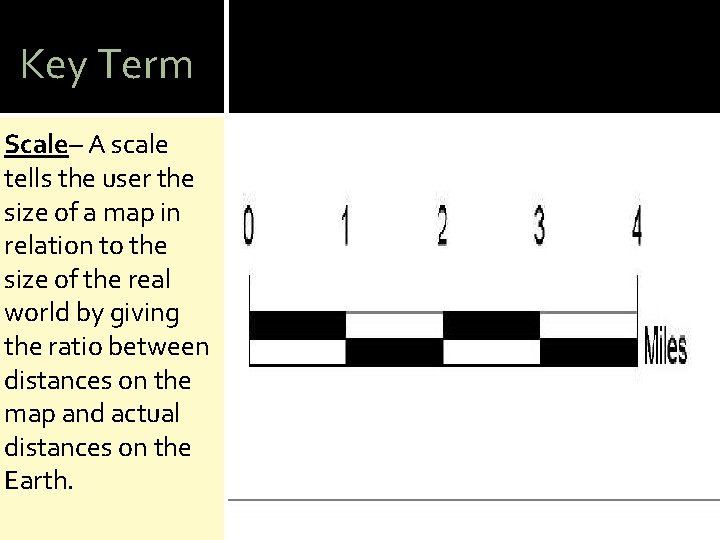 Key Term Scale– A scale tells the user the size of a map in