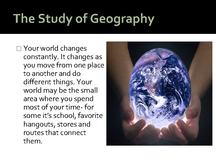 The Study of Geography � Your world changes constantly. It changes as you move