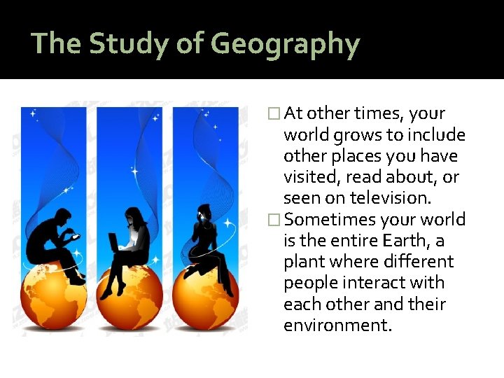 The Study of Geography � At other times, your world grows to include other
