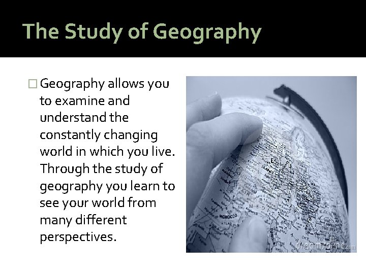 The Study of Geography � Geography allows you to examine and understand the constantly