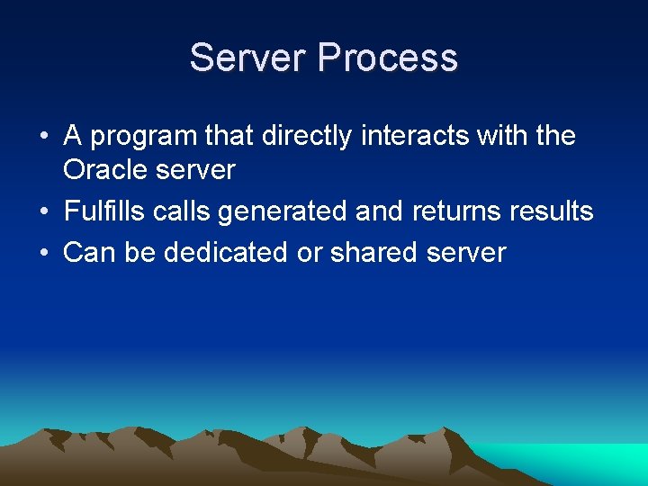 Server Process • A program that directly interacts with the Oracle server • Fulfills