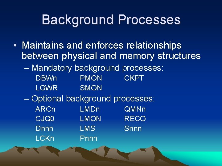 Background Processes • Maintains and enforces relationships between physical and memory structures – Mandatory