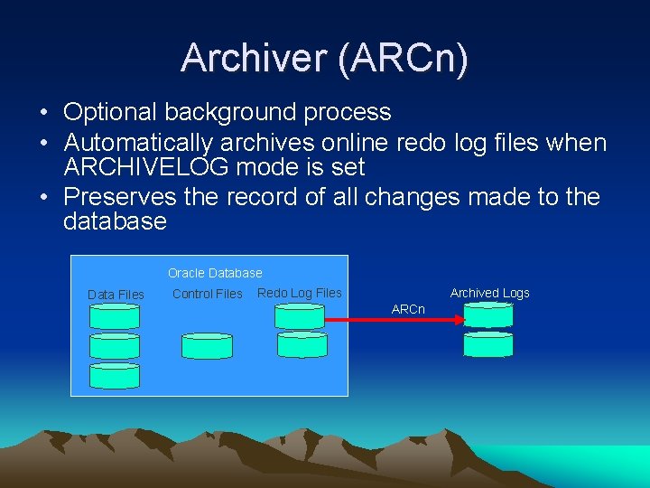 Archiver (ARCn) • Optional background process • Automatically archives online redo log files when