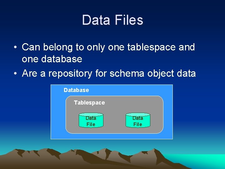 Data Files • Can belong to only one tablespace and one database • Are