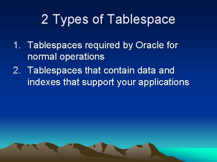 2 Types of Tablespace 1. Tablespaces required by Oracle for normal operations 2. Tablespaces