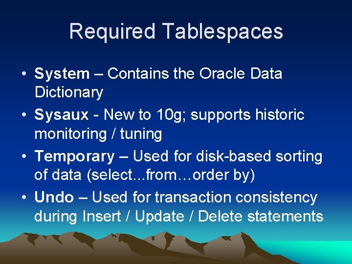 Required Tablespaces • System – Contains the Oracle Data Dictionary • Sysaux - New