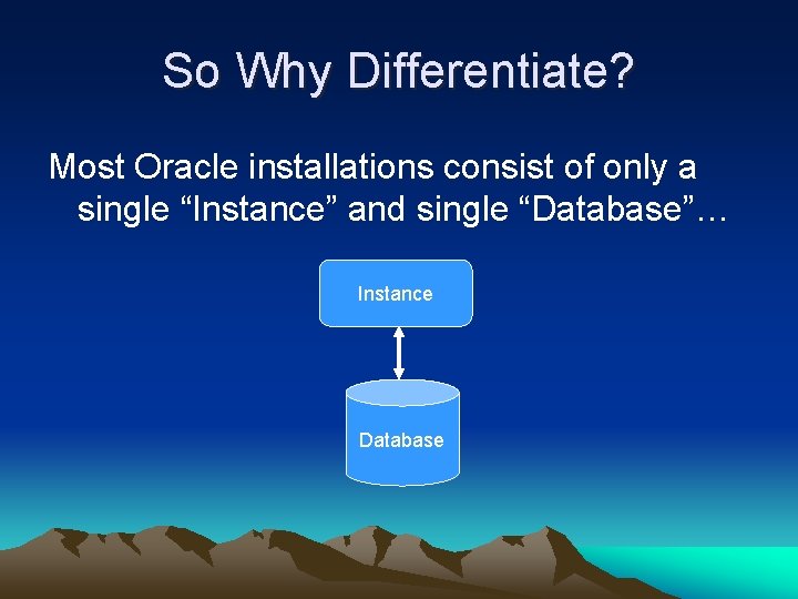 So Why Differentiate? Most Oracle installations consist of only a single “Instance” and single