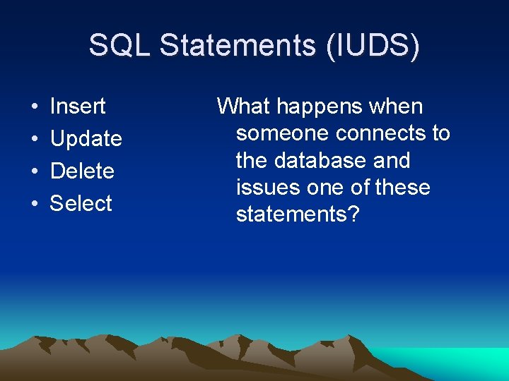 SQL Statements (IUDS) • • Insert Update Delete Select What happens when someone connects