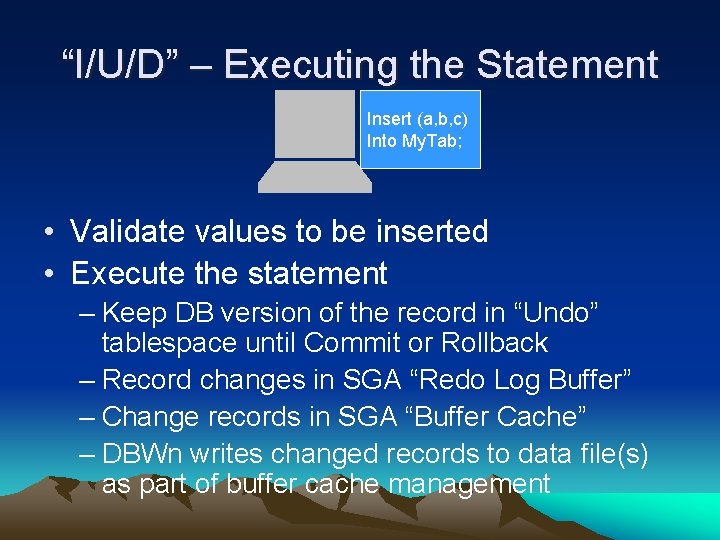 “I/U/D” – Executing the Statement Insert (a, b, c) Into My. Tab; • Validate