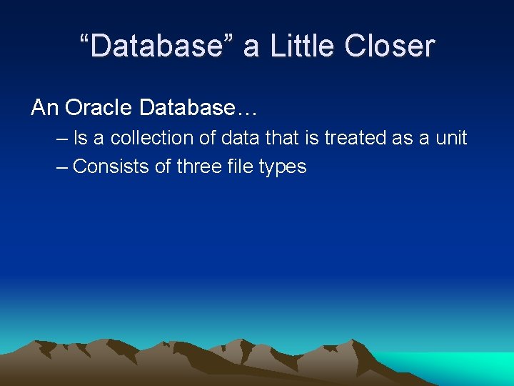 “Database” a Little Closer An Oracle Database… – Is a collection of data that