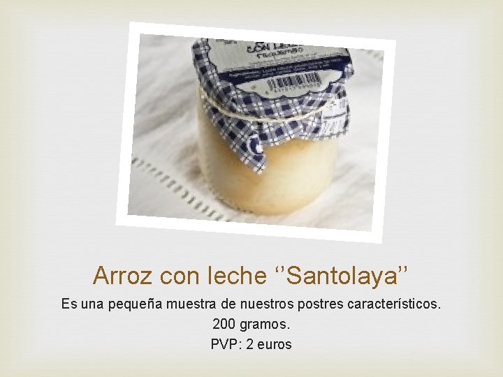 Arroz con leche ‘’Santolaya’’ Es una pequeña muestra de nuestros postres característicos. 200 gramos.