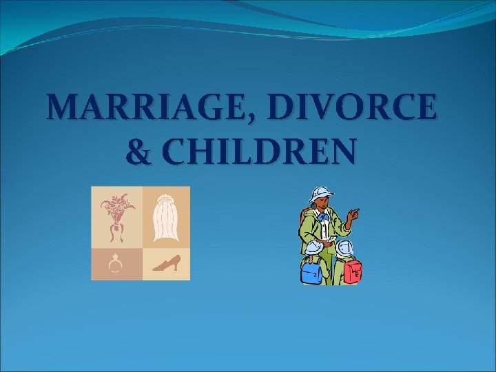 MARRIAGE, DIVORCE & CHILDREN 