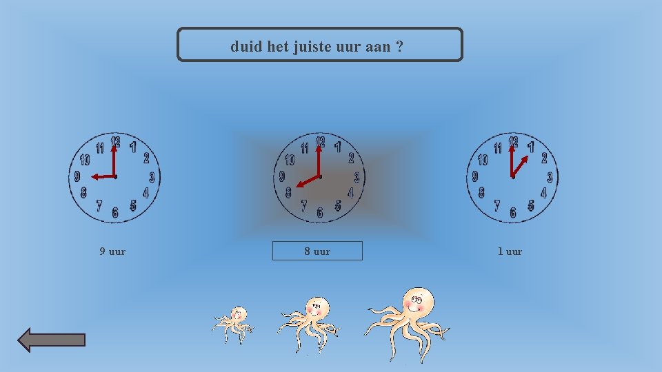 duid het juiste uur aan ? 9 uur 8 uur 1 uur 