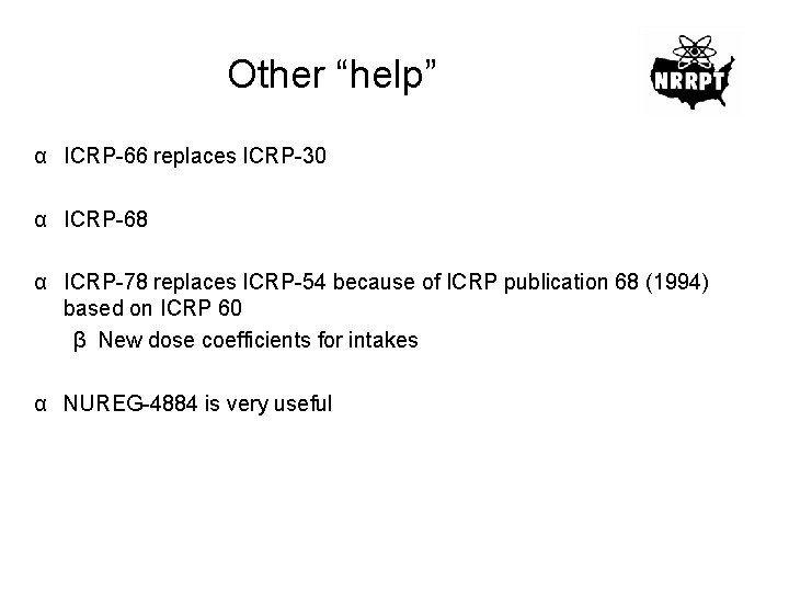 Other “help” α ICRP-66 replaces ICRP-30 α ICRP-68 α ICRP-78 replaces ICRP-54 because of