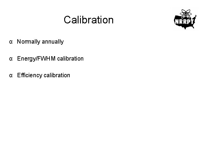 Calibration α Normally annually α Energy/FWHM calibration α Efficiency calibration 