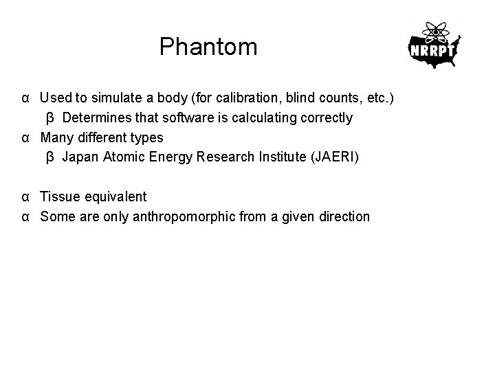 Phantom α Used to simulate a body (for calibration, blind counts, etc. ) β