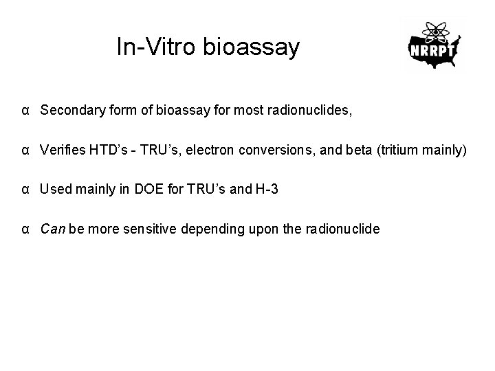 In-Vitro bioassay α Secondary form of bioassay for most radionuclides, α Verifies HTD’s -