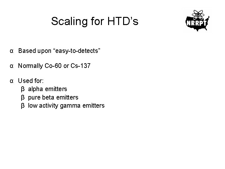 Scaling for HTD’s α Based upon “easy-to-detects” α Normally Co-60 or Cs-137 α Used