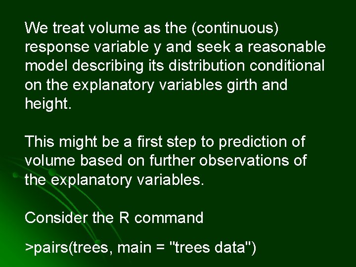 We treat volume as the (continuous) response variable y and seek a reasonable model