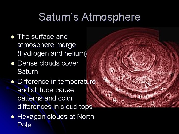 Saturn’s Atmosphere l l The surface and atmosphere merge (hydrogen and helium) Dense clouds