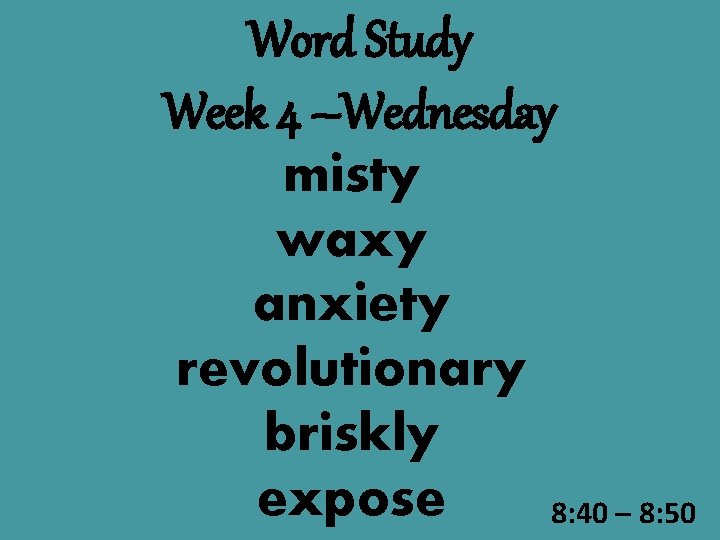 Word Study Week 4 –Wednesday misty waxy anxiety revolutionary briskly expose 8: 40 –