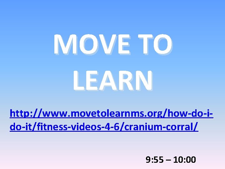 MOVE TO LEARN http: //www. movetolearnms. org/how-do-it/fitness-videos-4 -6/cranium-corral/ 9: 55 – 10: 00 