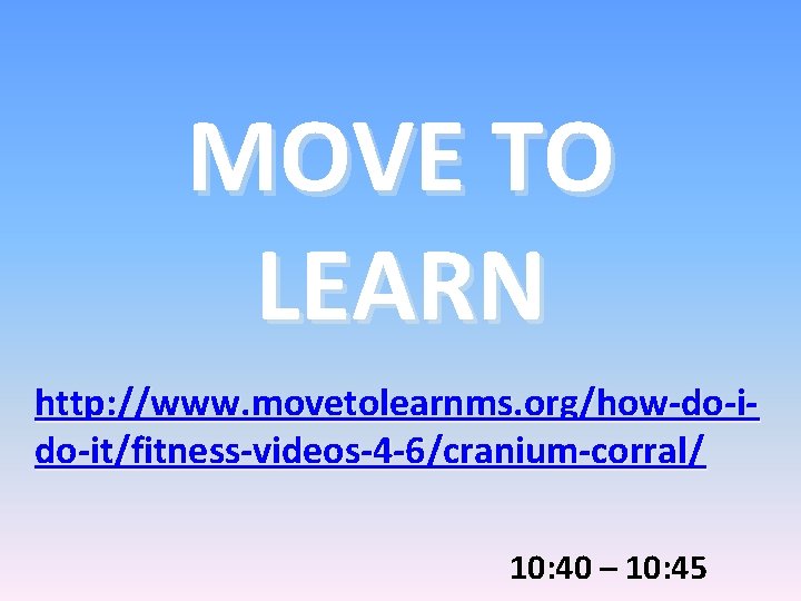 MOVE TO LEARN http: //www. movetolearnms. org/how-do-it/fitness-videos-4 -6/cranium-corral/ 10: 40 – 10: 45 