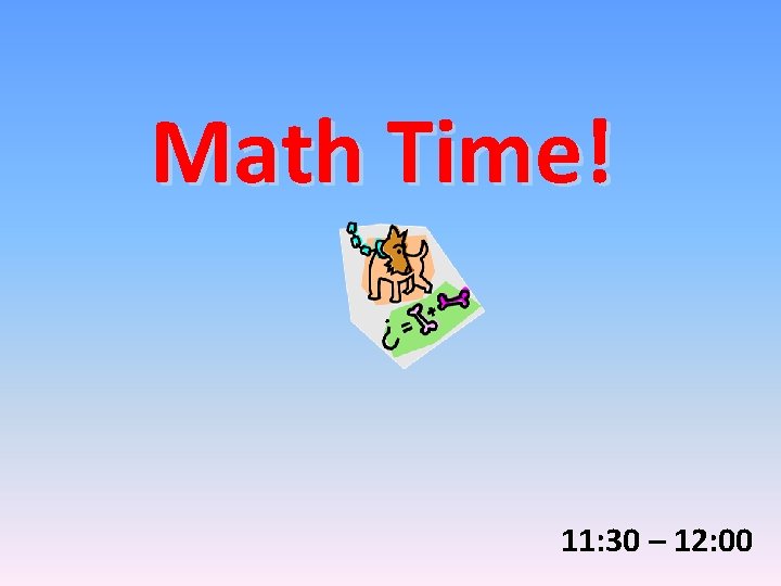 Math Time! 11: 30 – 12: 00 