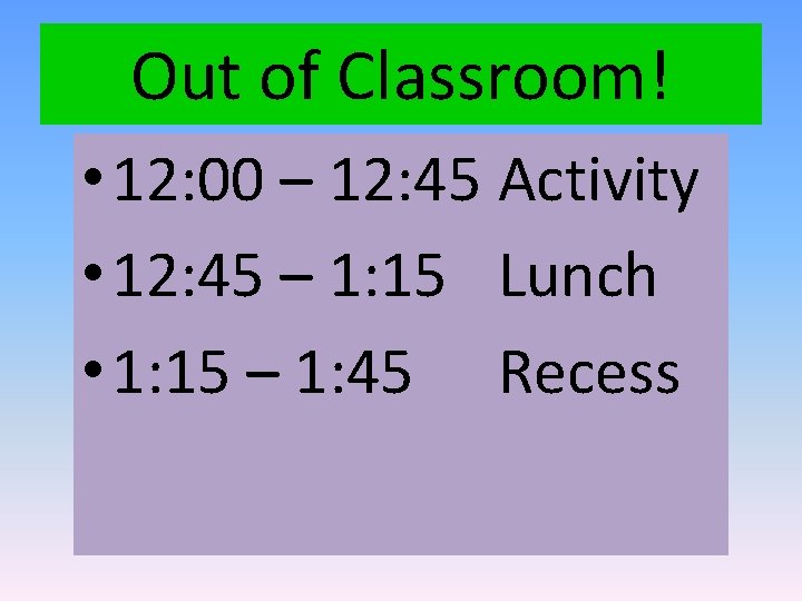 Out of Classroom! • 12: 00 – 12: 45 Activity • 12: 45 –