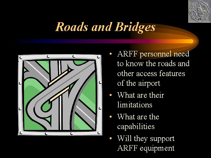 Roads and Bridges • ARFF personnel need to know the roads and other access