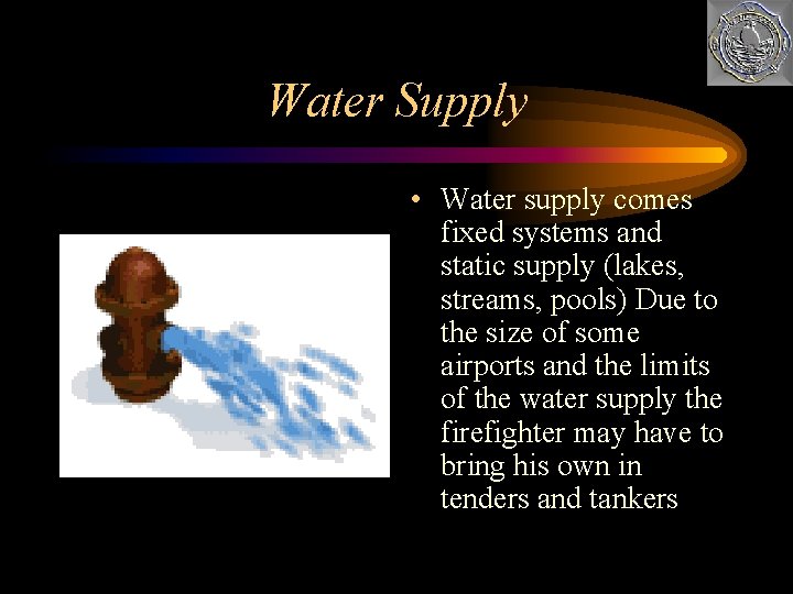 Water Supply • Water supply comes fixed systems and static supply (lakes, streams, pools)